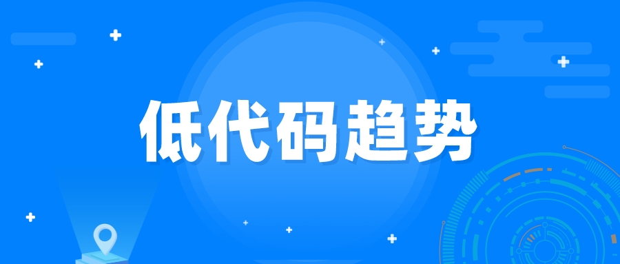 低代码被更多程序员关注，2022低代码10大趋势别错过！